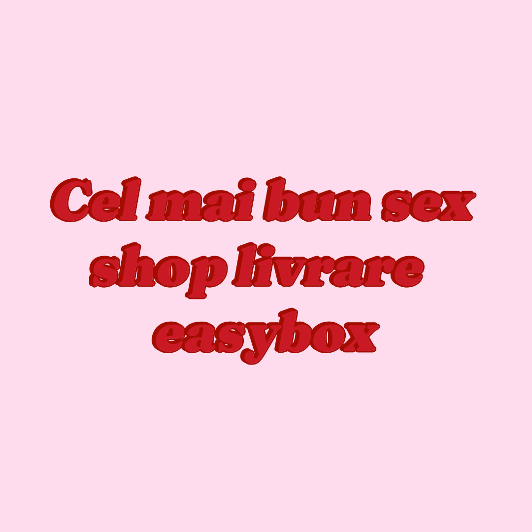 Cel mai bun sex shop livrare easybox